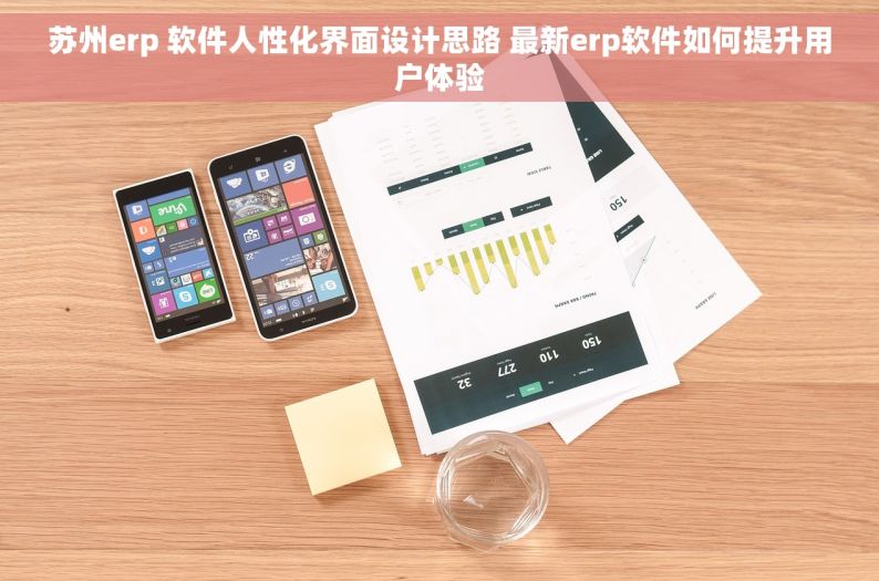 苏州erp 软件人性化界面设计思路 最新erp软件如何提升用户体验