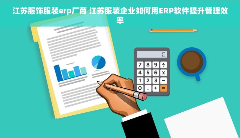 江苏服饰服装erp厂商 江苏服装企业如何用ERP软件提升管理效率