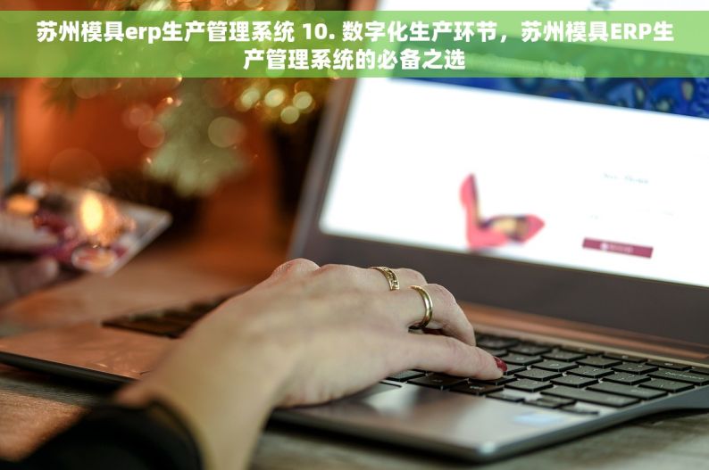 苏州模具erp生产管理系统 10. 数字化生产环节，苏州模具ERP生产管理系统的必备之选