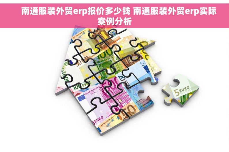     南通服装外贸erp报价多少钱 南通服装外贸erp实际案例分析