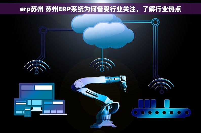 erp苏州 苏州ERP系统为何备受行业关注，了解行业热点