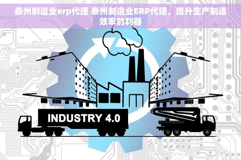 泰州制造业erp代理 泰州制造业ERP代理，提升生产制造效率的利器