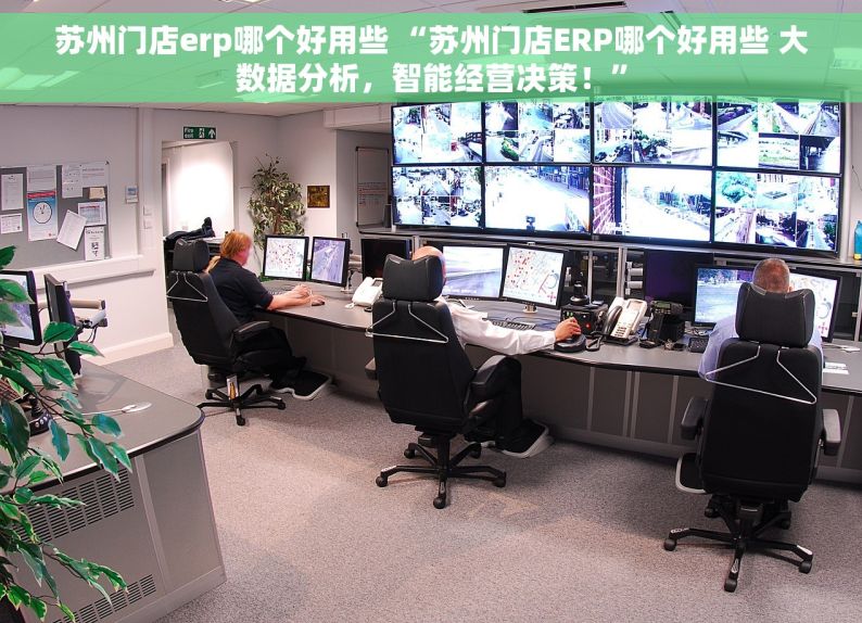 苏州门店erp哪个好用些 “苏州门店ERP哪个好用些 大数据分析，智能经营决策！”