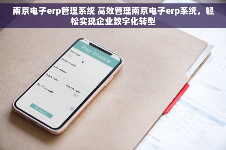 南京电子erp管理系统 高效管理南京电子erp系统，轻松实现企业数字化转型