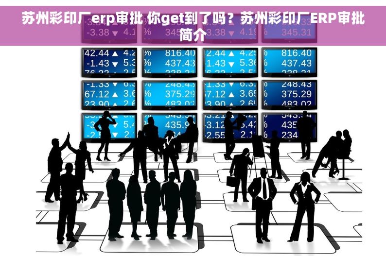 苏州彩印厂erp审批 你get到了吗？苏州彩印厂ERP审批简介