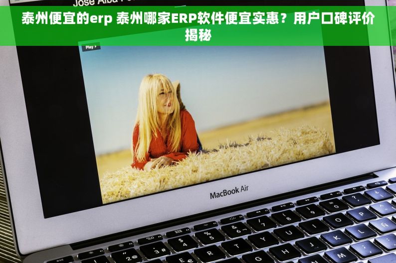 泰州便宜的erp 泰州哪家ERP软件便宜实惠？用户口碑评价揭秘