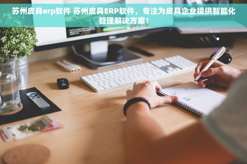 苏州皮具erp软件 苏州皮具ERP软件，专注为皮具企业提供智能化管理解决方案！