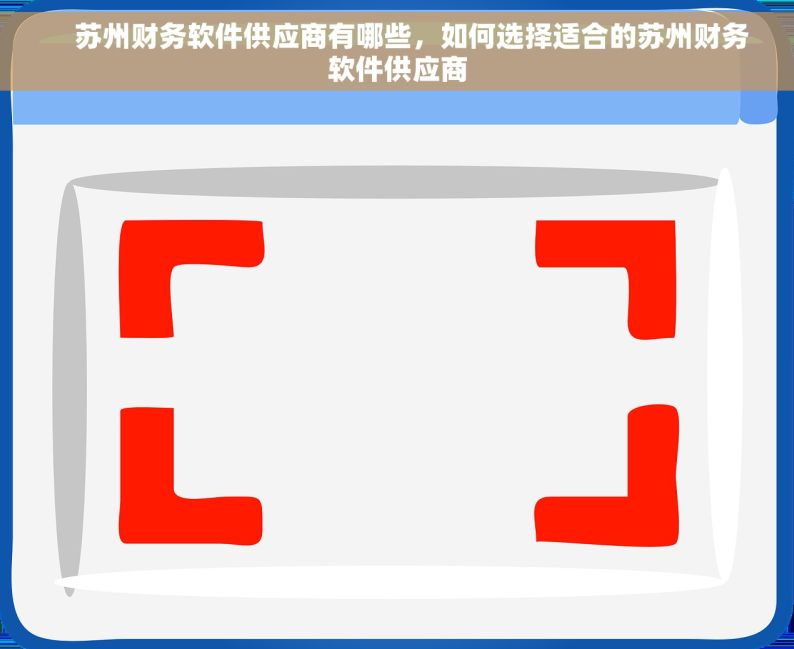     苏州财务软件供应商有哪些，如何选择适合的苏州财务软件供应商