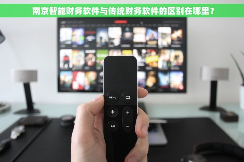  南京智能财务软件与传统财务软件的区别在哪里？