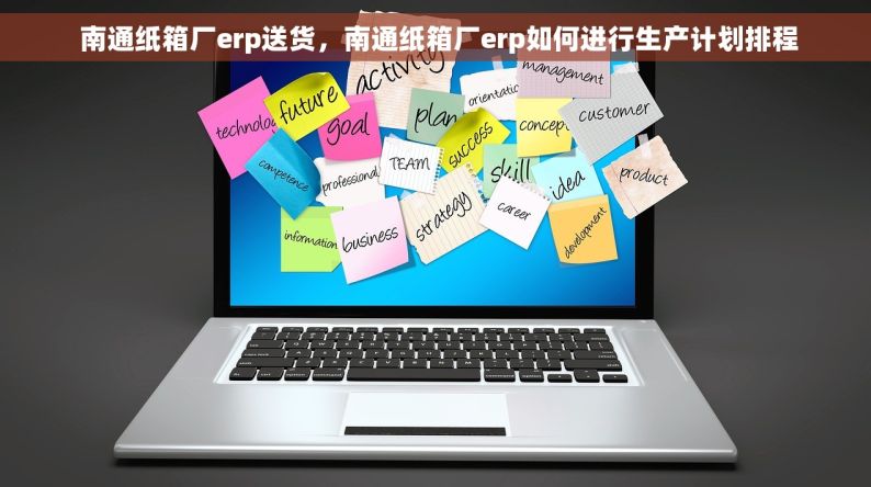  南通纸箱厂erp送货，南通纸箱厂erp如何进行生产计划排程