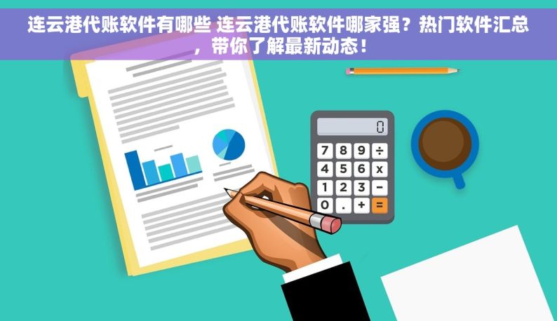 连云港代账软件有哪些 连云港代账软件哪家强？热门软件汇总，带你了解最新动态！