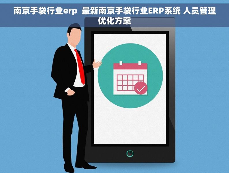 南京手袋行业erp  最新南京手袋行业ERP系统 人员管理优化方案