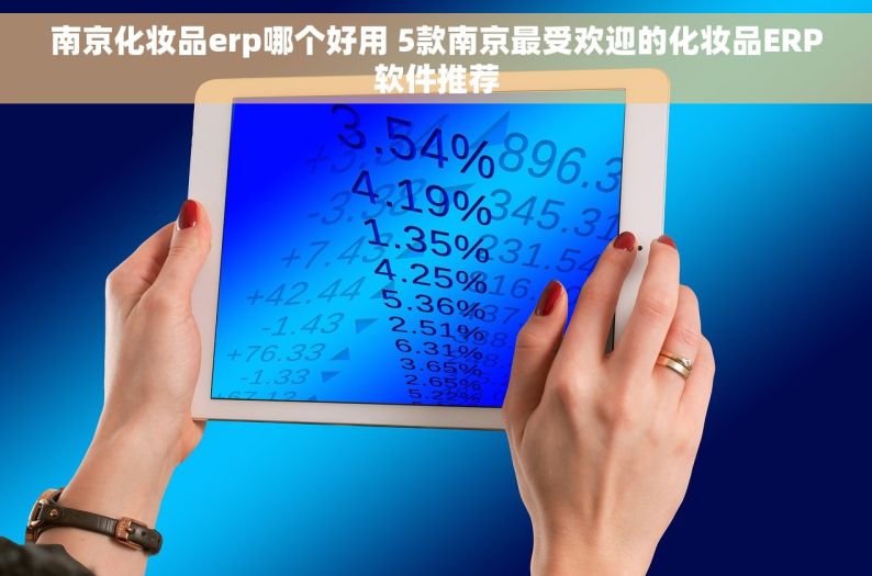南京化妆品erp哪个好用 5款南京最受欢迎的化妆品ERP软件推荐