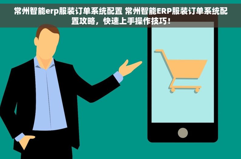 常州智能erp服装订单系统配置 常州智能ERP服装订单系统配置攻略，快速上手操作技巧！