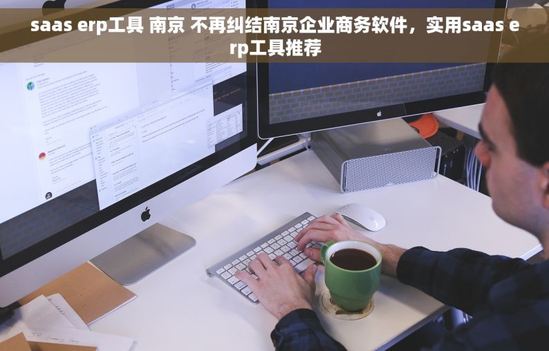 saas erp工具 南京 不再纠结南京企业商务软件，实用saas erp工具推荐