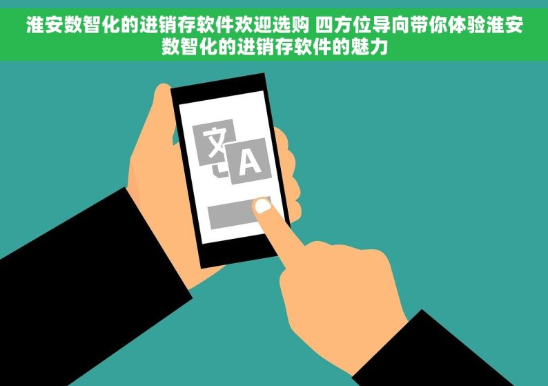 淮安数智化的进销存软件欢迎选购 四方位导向带你体验淮安数智化的进销存软件的魅力