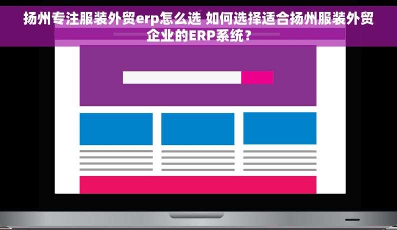 扬州专注服装外贸erp怎么选 如何选择适合扬州服装外贸企业的ERP系统？