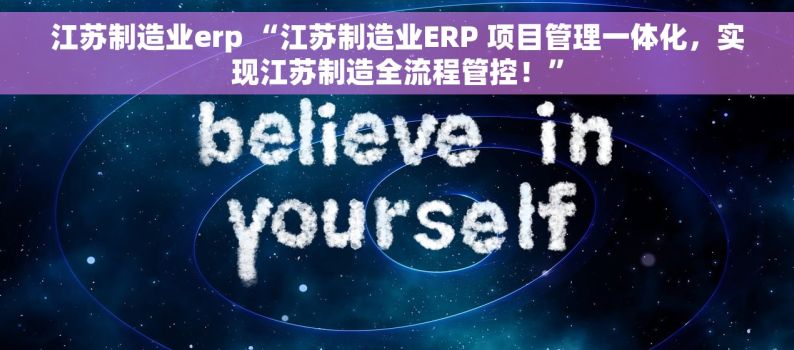 江苏制造业erp “江苏制造业ERP 项目管理一体化，实现江苏制造全流程管控！”