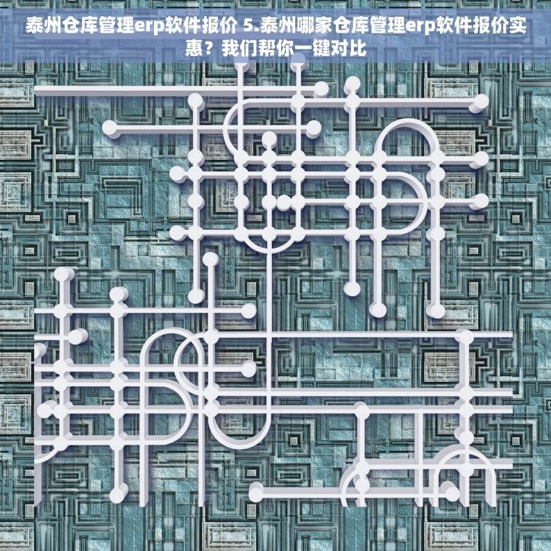 泰州仓库管理erp软件报价 5.泰州哪家仓库管理erp软件报价实惠？我们帮你一键对比