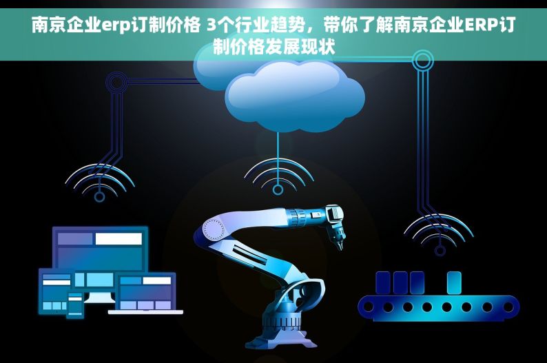 南京企业erp订制价格 3个行业趋势，带你了解南京企业ERP订制价格发展现状