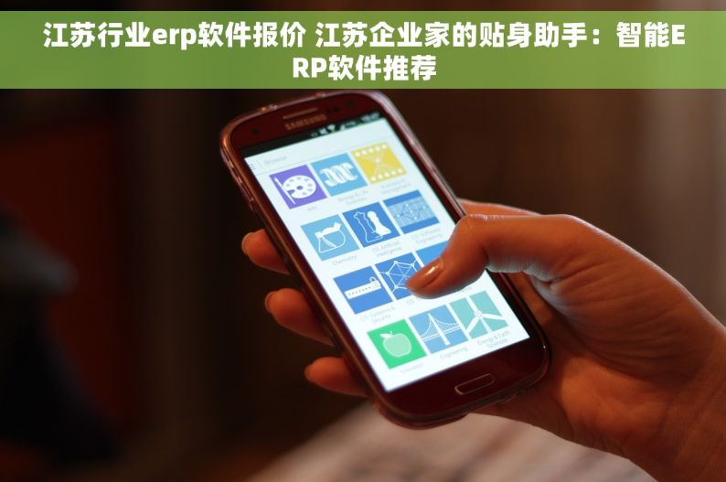 江苏行业erp软件报价 江苏企业家的贴身助手：智能ERP软件推荐