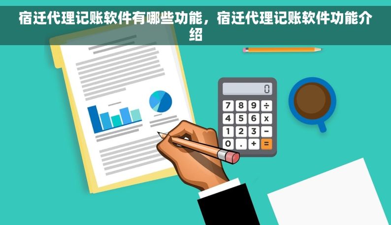 宿迁代理记账软件有哪些功能，宿迁代理记账软件功能介绍