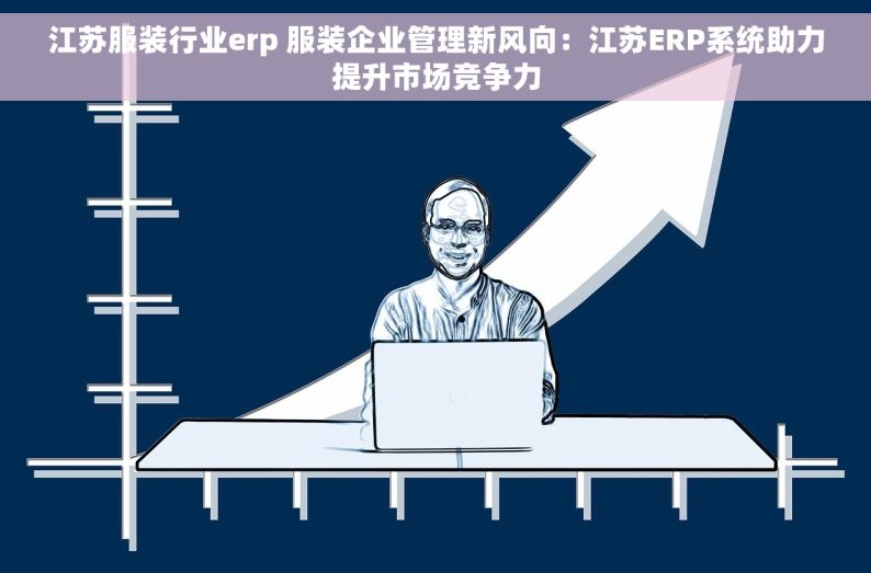 江苏服装行业erp 服装企业管理新风向：江苏ERP系统助力提升市场竞争力