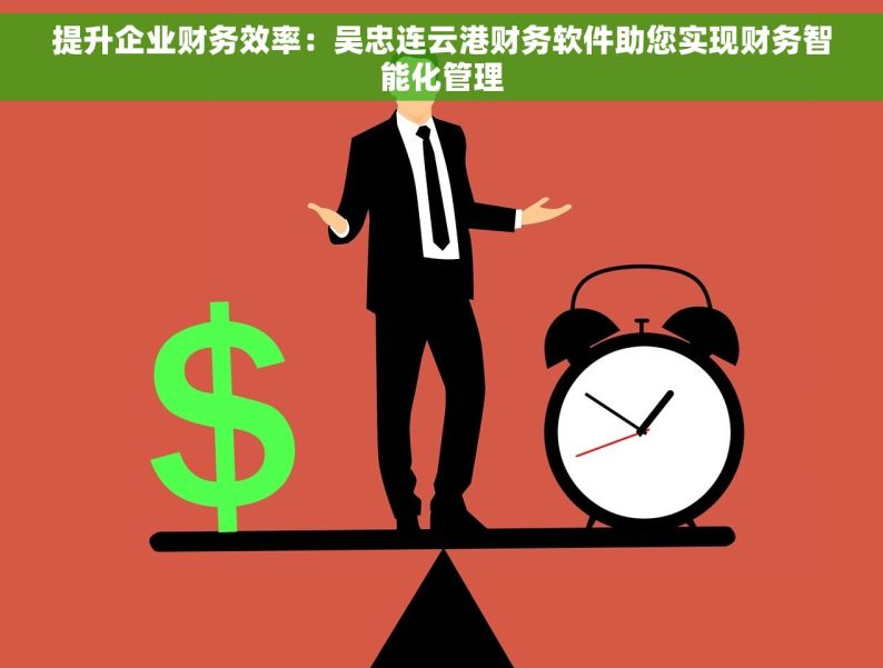 提升企业财务效率：吴忠连云港财务软件助您实现财务智能化管理
