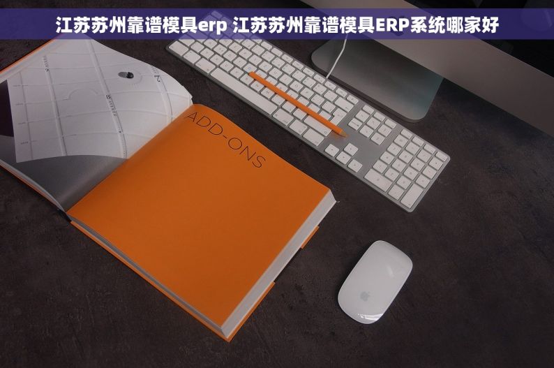 江苏苏州靠谱模具erp 江苏苏州靠谱模具ERP系统哪家好