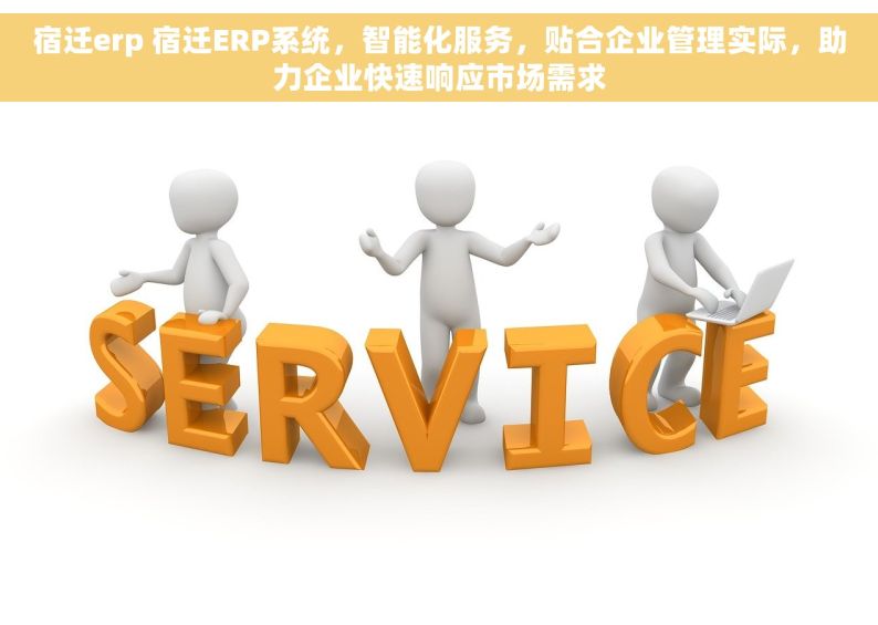 宿迁erp 宿迁ERP系统，智能化服务，贴合企业管理实际，助力企业快速响应市场需求