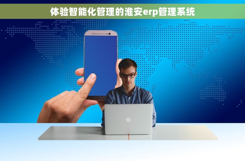 体验智能化管理的淮安erp管理系统