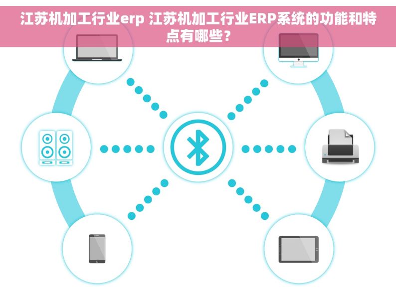 江苏机加工行业erp 江苏机加工行业ERP系统的功能和特点有哪些？