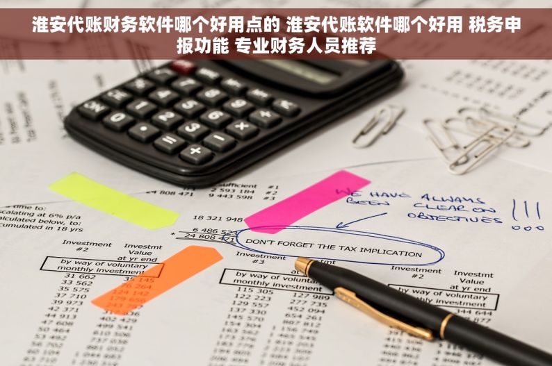 淮安代账财务软件哪个好用点的 淮安代账软件哪个好用 税务申报功能 专业财务人员推荐