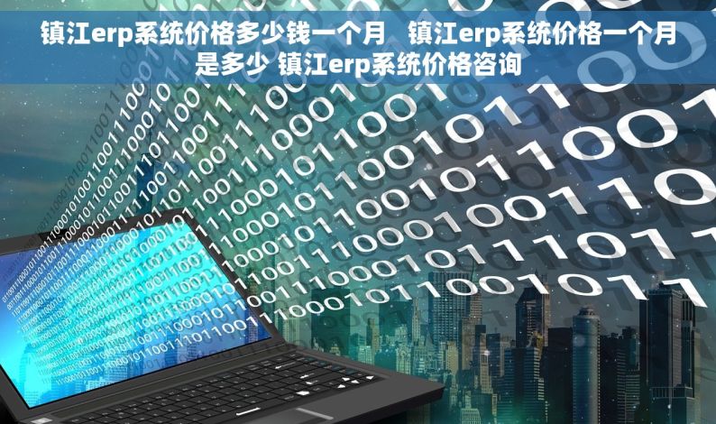 镇江erp系统价格多少钱一个月   镇江erp系统价格一个月是多少 镇江erp系统价格咨询