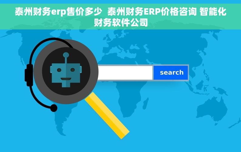 泰州财务erp售价多少  泰州财务ERP价格咨询 智能化财务软件公司