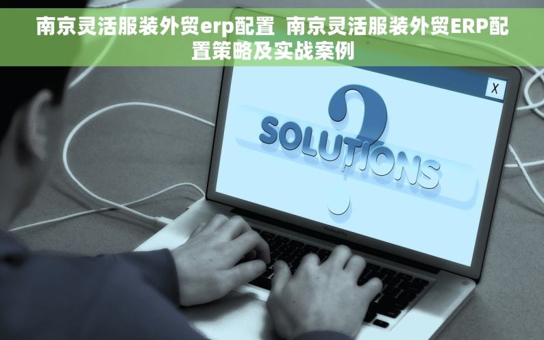 南京灵活服装外贸erp配置  南京灵活服装外贸ERP配置策略及实战案例