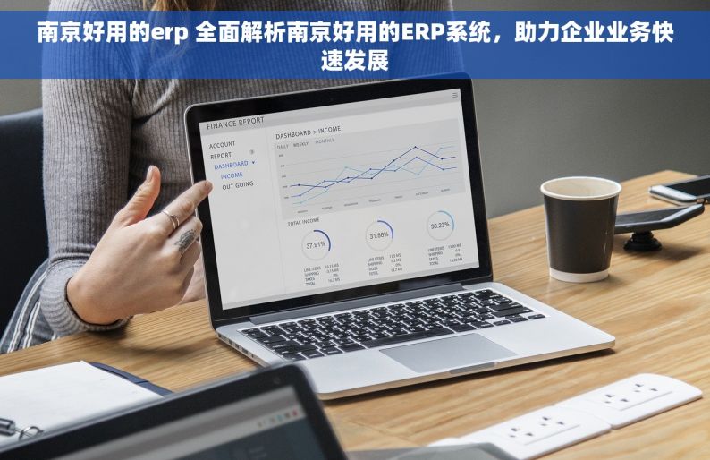 南京好用的erp 全面解析南京好用的ERP系统，助力企业业务快速发展