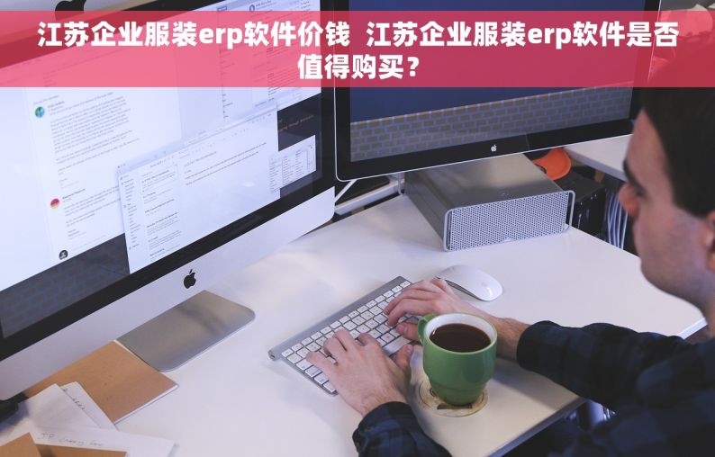 江苏企业服装erp软件价钱  江苏企业服装erp软件是否值得购买？