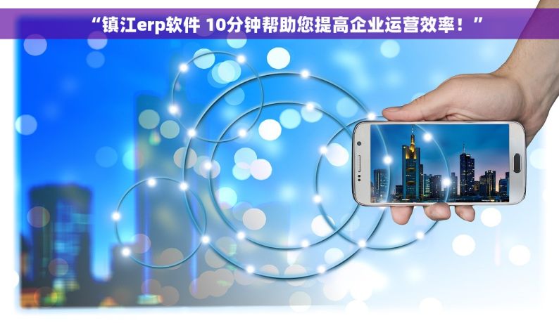 “镇江erp软件 10分钟帮助您提高企业运营效率！”