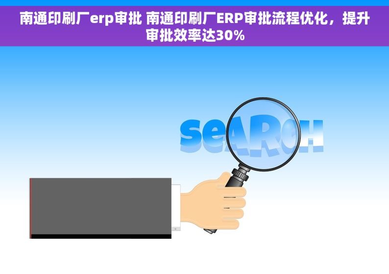 南通印刷厂erp审批 南通印刷厂ERP审批流程优化，提升审批效率达30%