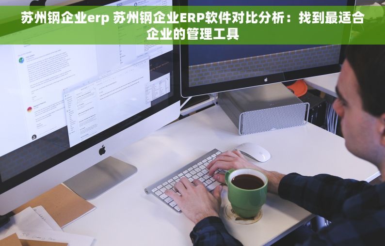苏州钢企业erp 苏州钢企业ERP软件对比分析：找到最适合企业的管理工具
