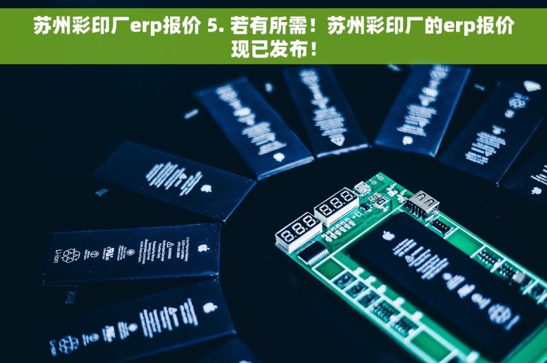 苏州彩印厂erp报价 5. 若有所需！苏州彩印厂的erp报价现已发布！