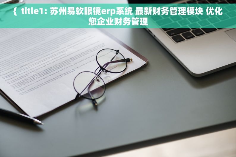 {  title1: 苏州易软眼镜erp系统 最新财务管理模块 优化您企业财务管理