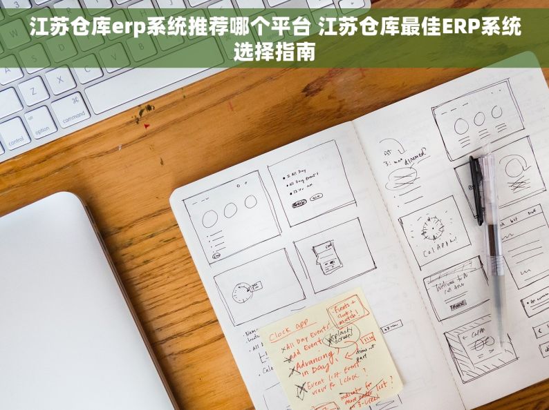 江苏仓库erp系统推荐哪个平台 江苏仓库最佳ERP系统选择指南