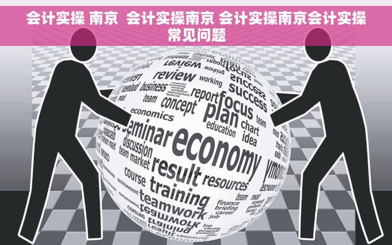 会计实操 南京  会计实操南京 会计实操南京会计实操常见问题
