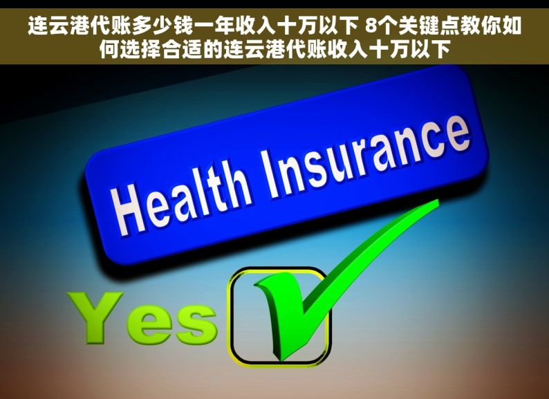 连云港代账多少钱一年收入十万以下 8个关键点教你如何选择合适的连云港代账收入十万以下