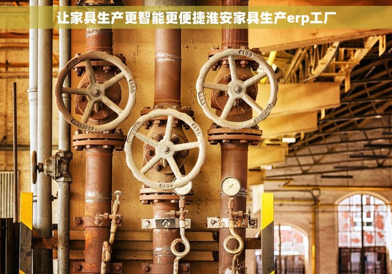 让家具生产更智能更便捷淮安家具生产erp工厂