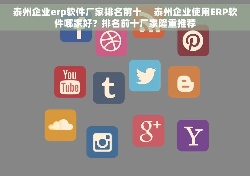 泰州企业erp软件厂家排名前十     泰州企业使用ERP软件哪家好？排名前十厂家隆重推荐
