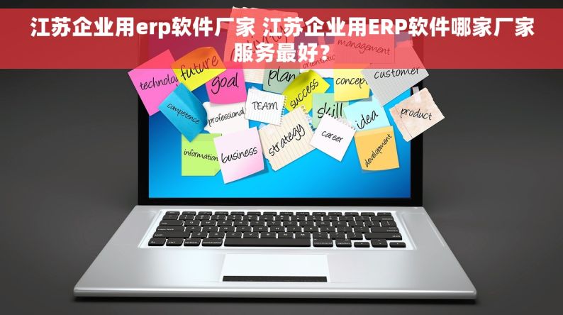 江苏企业用erp软件厂家 江苏企业用ERP软件哪家厂家服务最好？