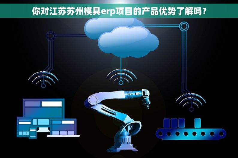 你对江苏苏州模具erp项目的产品优势了解吗？